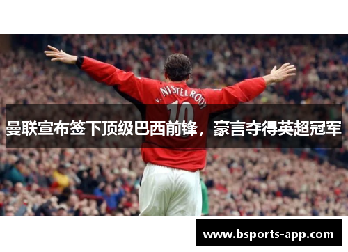 曼联宣布签下顶级巴西前锋，豪言夺得英超冠军