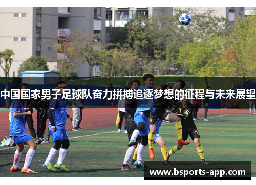 中国国家男子足球队奋力拼搏追逐梦想的征程与未来展望