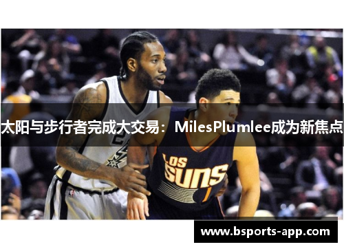 太阳与步行者完成大交易：MilesPlumlee成为新焦点