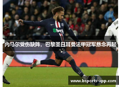 内马尔受伤缺阵，巴黎圣日耳曼法甲冠军悬念再起