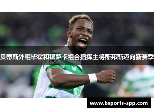贝蒂斯外租毕霍和穆萨卡组合指挥主将斯邦斯迈向新赛季