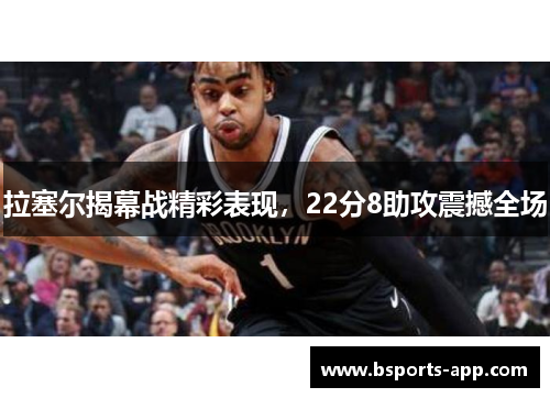 拉塞尔揭幕战精彩表现，22分8助攻震撼全场