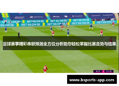 足球赛事精彩串联预测全方位分析助您轻松掌握比赛走势与结果