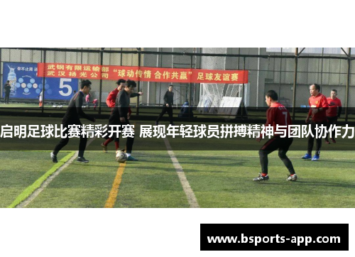 启明足球比赛精彩开赛 展现年轻球员拼搏精神与团队协作力