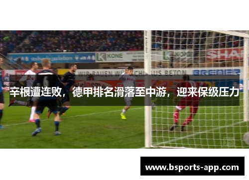 辛根遭连败，德甲排名滑落至中游，迎来保级压力