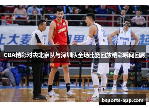 CBA精彩对决北京队与深圳队全场比赛回放精彩瞬间回顾