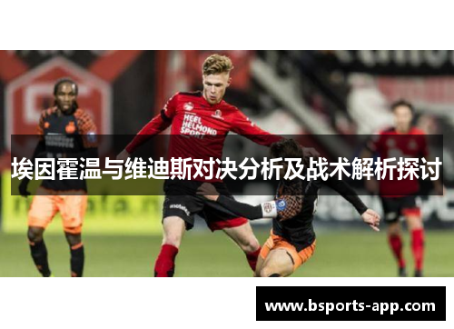 埃因霍温与维迪斯对决分析及战术解析探讨
