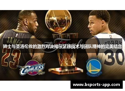 骑士与圣洛伦佐的激烈对决揭示足球战术与团队精神的完美结合