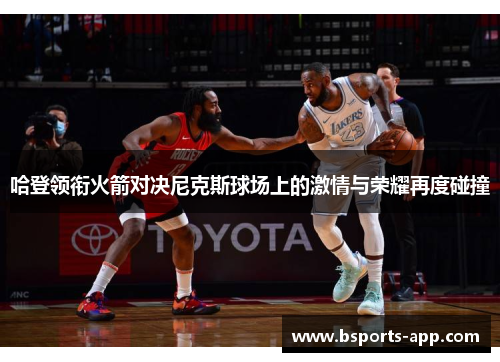哈登领衔火箭对决尼克斯球场上的激情与荣耀再度碰撞