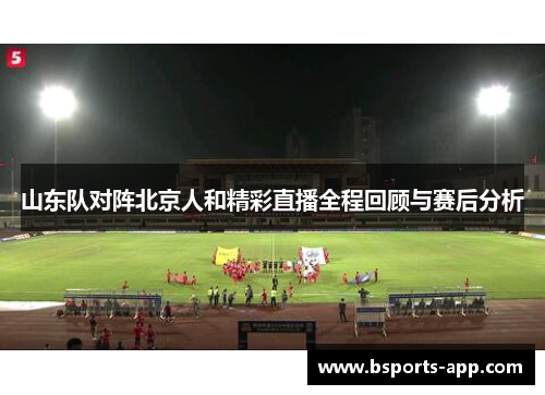 山东队对阵北京人和精彩直播全程回顾与赛后分析