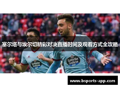 塞尔塔与埃尔切精彩对决直播时间及观看方式全攻略